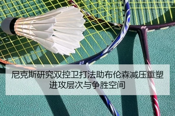 尼克斯研究双控卫打法助布伦森减压重塑进攻层次与争胜空间